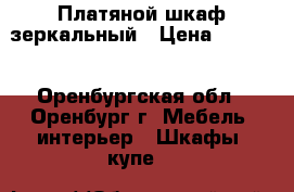 Платяной шкаф зеркальный › Цена ­ 1 000 - Оренбургская обл., Оренбург г. Мебель, интерьер » Шкафы, купе   